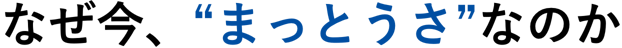 なぜ今、“まっとうさ”なのか